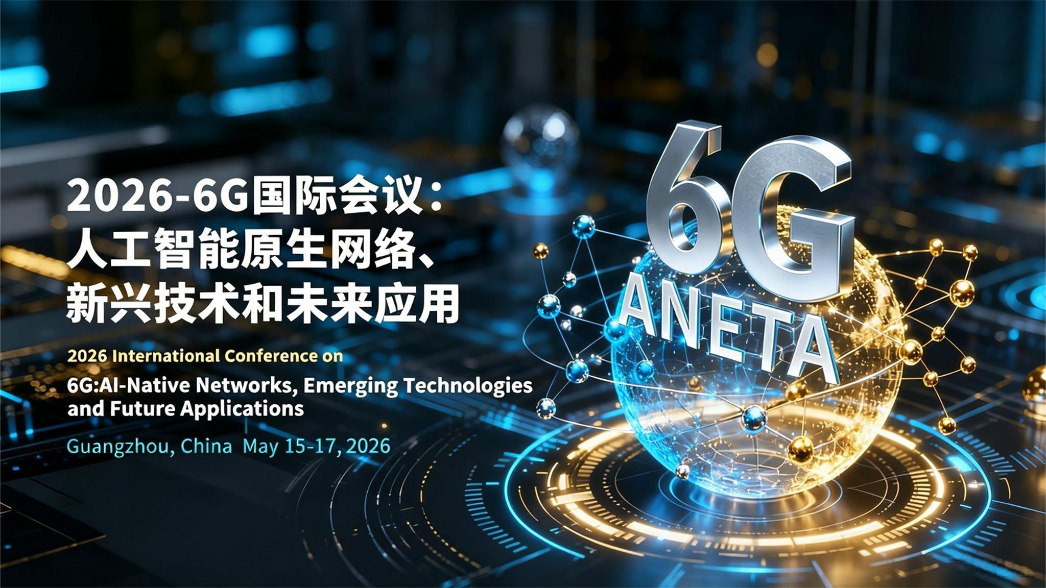 2026年6G:AI原生网络、新兴技术与未来应用国际会议(6G-ANETA 2026)